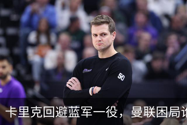 卡里克回避蓝军一役，曼联困局谁来解救？