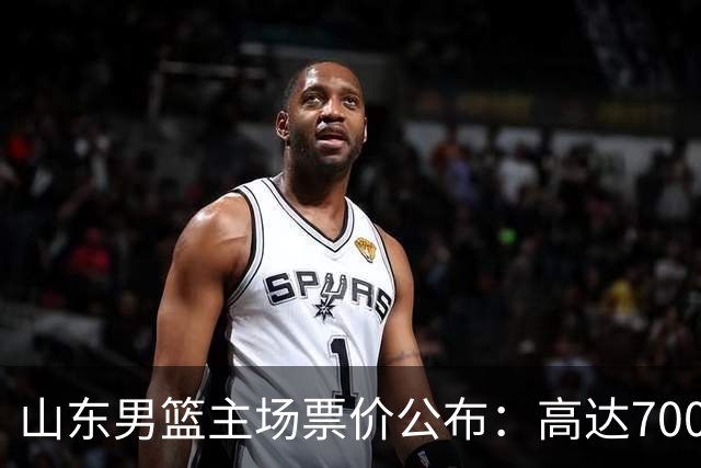 山东男篮主场票价公布：高达700元，低至50元