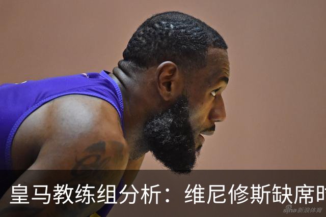 皇马教练组分析：维尼修斯缺席时球队展现出更好的组织与紧凑度